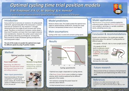Optimal cycling time trial position models D.M. Fintelman 1, F-X. Li 1, M. Sterling 2 & H. Hemida 2 1: School of Sport and Exercise Sciences, 2: School.