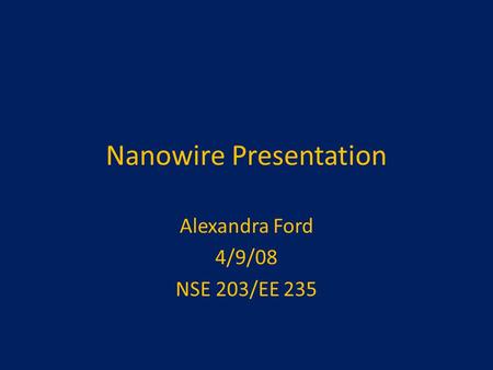 Nanowire Presentation Alexandra Ford 4/9/08 NSE 203/EE 235.