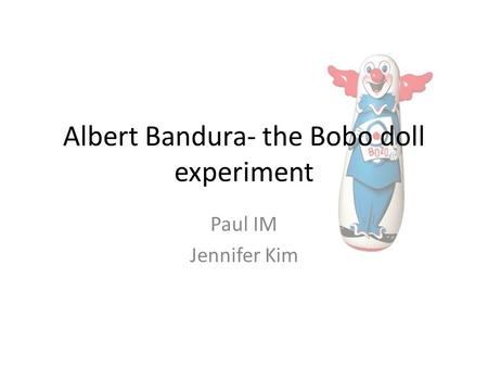 Albert Bandura- the Bobo doll experiment Paul IM Jennifer Kim.