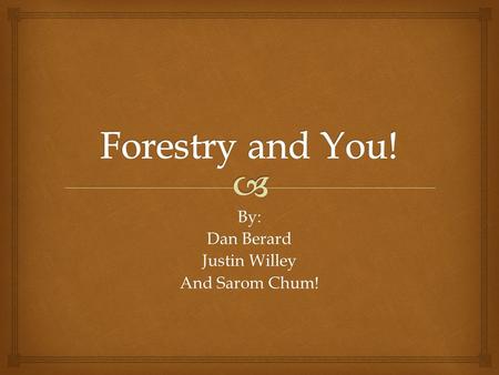 By: Dan Berard Justin Willey And Sarom Chum!.   The science or practice of studying, caring for and managing forests What is Forestry?
