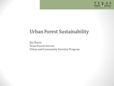 Urban Forest Sustainability Jim Rooni Texas Forest Service Urban and Community Forestry Program.