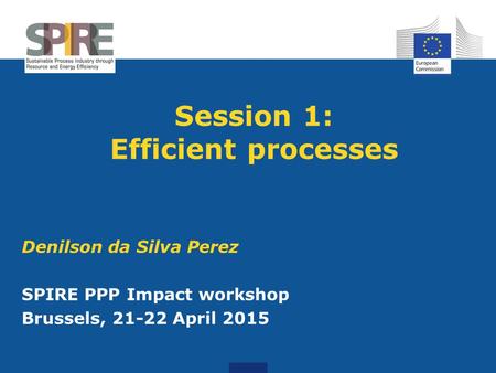 Session 1: Efficient processes Denilson da Silva Perez SPIRE PPP Impact workshop Brussels, 21-22 April 2015.