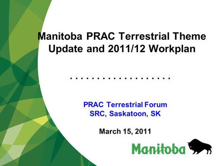 ................... Manitoba PRAC Terrestrial Theme Update and 2011/12 Workplan PRAC Terrestrial Forum SRC, Saskatoon, SK March 15, 2011.