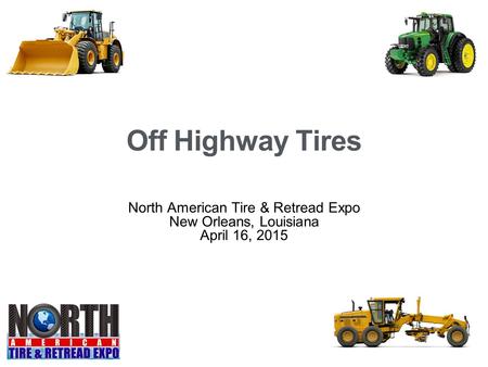 Off Highway Tires North American Tire & Retread Expo New Orleans, Louisiana April 16, 2015.