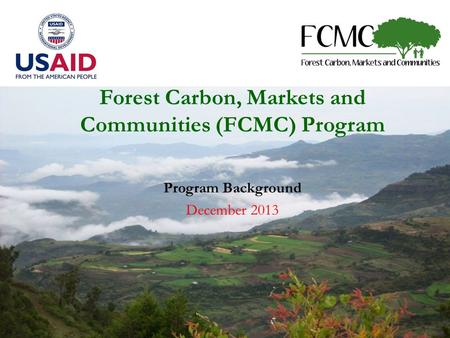 Forest Carbon, Markets and Communities (FCMC) Program Program Background December 2013.