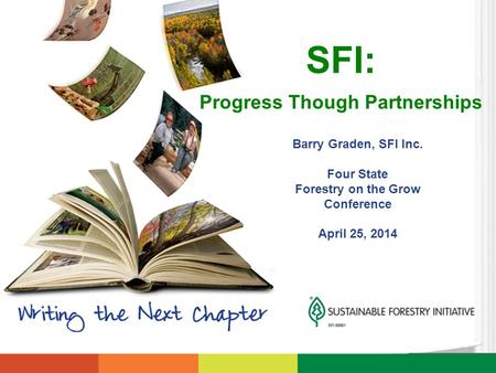 Barry Graden, SFI Inc. Four State Forestry on the Grow Conference April 25, 2014 SFI: Progress Though Partnerships.