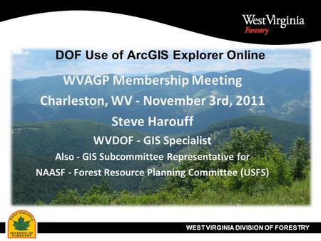 WEST VIRGINIA DIVISION OF FORESTRY DOF Use of ArcGIS Explorer Online WVAGP Membership Meeting Charleston, WV - November 3rd, 2011 Steve Harouff WVDOF -