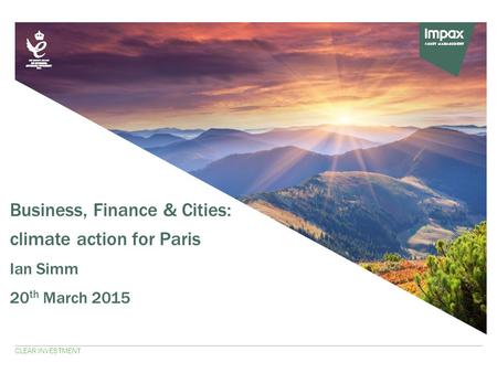 Business, Finance & Cities: climate action for Paris Ian Simm 20 th March 2015 CLEAR INVESTMENT.