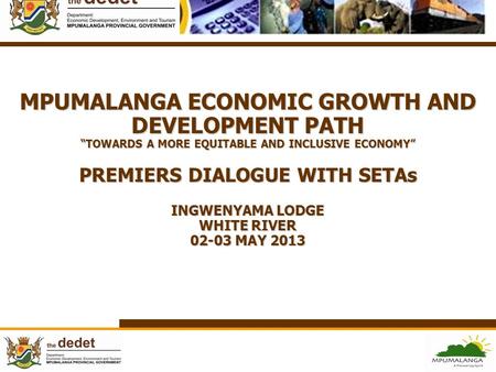MPUMALANGA ECONOMIC GROWTH AND DEVELOPMENT PATH “TOWARDS A MORE EQUITABLE AND INCLUSIVE ECONOMY” PREMIERS DIALOGUE WITH SETAs INGWENYAMA LODGE WHITE.