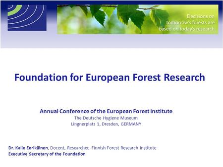 Foundation for European Forest Research Dr. Kalle Eerikäinen, Docent, Researcher, Finnish Forest Research Institute Executive Secretary of the Foundation.