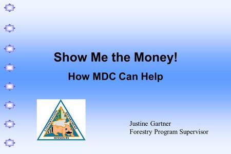 Show Me the Money! How MDC Can Help Justine Gartner Forestry Program Supervisor.