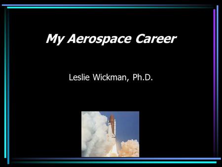 My Aerospace Career Leslie Wickman, Ph.D.. Overview Various human engineering and aerospace projects for ergonomic design, operations, flight crew systems,