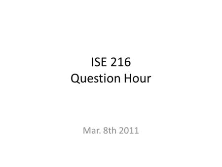 ISE 216 Question Hour Mar. 8th 2011.