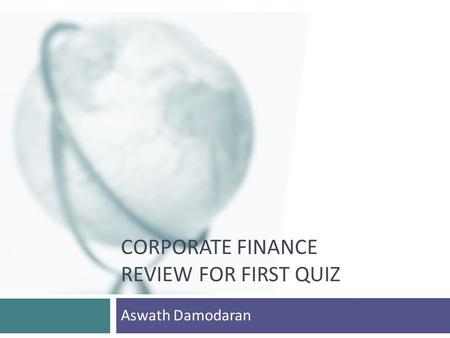 CORPORATE FINANCE REVIEW FOR FIRST QUIZ Aswath Damodaran.