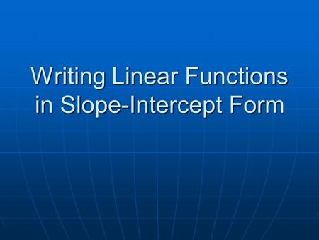Writing Linear Functions in Slope-Intercept Form.