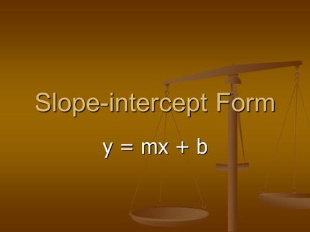 Slope-intercept Form y = mx + b. In order to identify the slope and y-intercept, you have to make sure that the problem is in slope- intercept form. This.