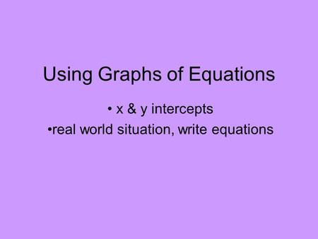 Using Graphs of Equations x & y intercepts real world situation, write equations.