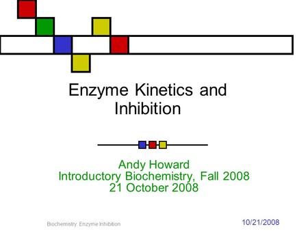 10/21/2008 Biochemistry: Enzyme Inhibition Enzyme Kinetics and Inhibition Andy Howard Introductory Biochemistry, Fall 2008 21 October 2008.