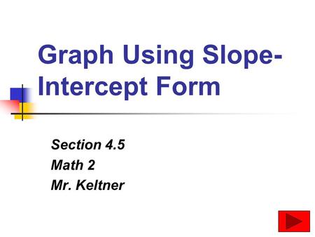 Graph Using Slope- Intercept Form Section 4.5 Math 2 Mr. Keltner.