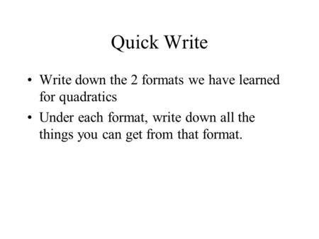 Quick Write Write down the 2 formats we have learned for quadratics Under each format, write down all the things you can get from that format.