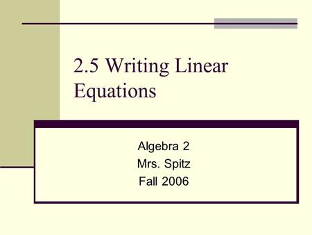 2.5 Writing Linear Equations Algebra 2 Mrs. Spitz Fall 2006.