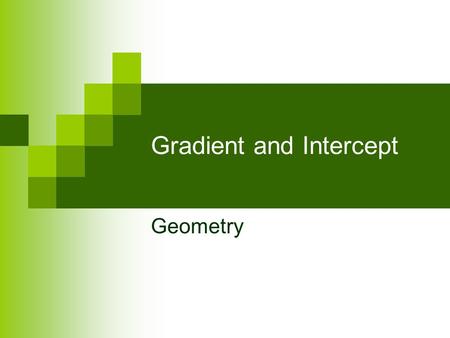 Gradient and Intercept Geometry. Copy and complete the tables on the next slides. [Reminder ; The equation of a straight line is given by y = mx + c where.