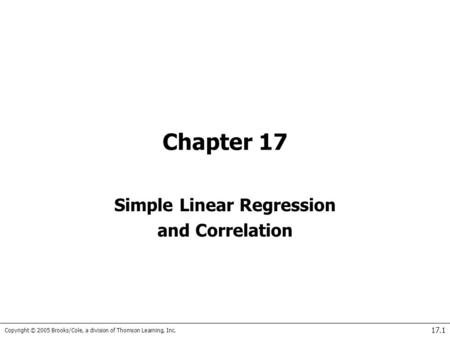Copyright © 2005 Brooks/Cole, a division of Thomson Learning, Inc. 17.1 Chapter 17 Simple Linear Regression and Correlation.
