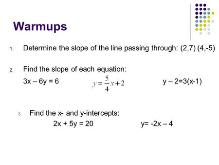 Warmups Determine the slope of the line passing through: (2,7) (4,-5)