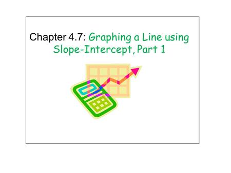Chapter 4.7: Graphing a Line using Slope-Intercept, Part 1.