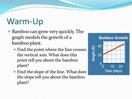 Warm-Up Bamboo can grow very quickly. The graph models the growth of a bamboo plant. Find the point where the line crosses the vertical axis. What does.