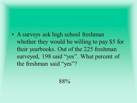 A surveys ask high school freshman whether they would be willing to pay $5 for their yearbooks. Out of the 225 freshman surveyed, 198 said “yes”. What.