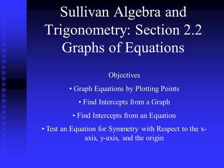 Sullivan Algebra and Trigonometry: Section 2.2 Graphs of Equations Objectives Graph Equations by Plotting Points Find Intercepts from a Graph Find Intercepts.