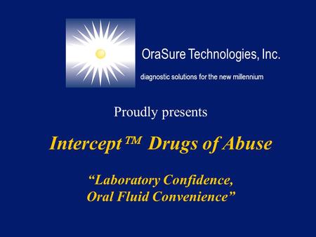 Proudly presents Intercept  Drugs of Abuse “Laboratory Confidence, Oral Fluid Convenience” OraSure Technologies, Inc. diagnostic solutions for the new.
