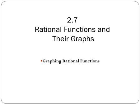 2.7 Rational Functions and Their Graphs Graphing Rational Functions.