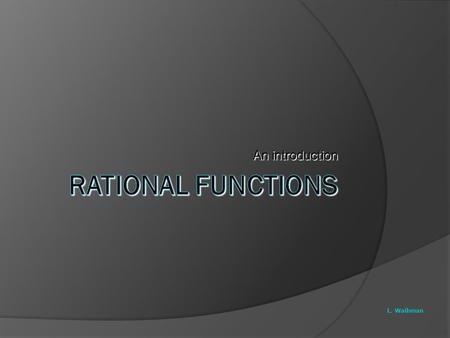 An introduction Rational Functions L. Waihman.
