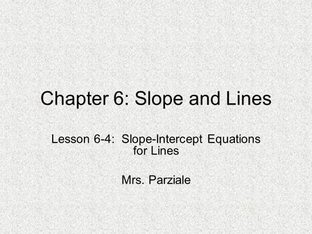 Chapter 6: Slope and Lines Lesson 6-4: Slope-Intercept Equations for Lines Mrs. Parziale.