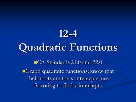 12-4 Quadratic Functions CA Standards 21.0 and 22.0 CA Standards 21.0 and 22.0 Graph quadratic functions; know that their roots are the x-intercepts; use.