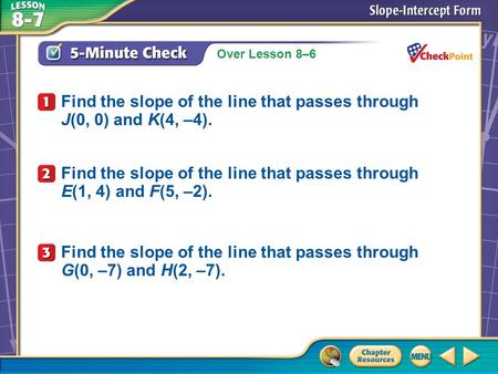 Over Lesson 8–6 A.A B.B C.C D.D 5-Minute Check 1 Find the slope of the line that passes through E(1, 4) and F(5, –2). Find the slope of the line that passes.