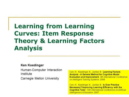 Learning from Learning Curves: Item Response Theory & Learning Factors Analysis Ken Koedinger Human-Computer Interaction Institute Carnegie Mellon University.