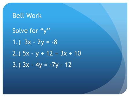 Bell Work Solve for “y” 1.) 3x – 2y = -8 2.) 5x – y + 12 = 3x + 10 3.) 3x – 4y = -7y – 12.