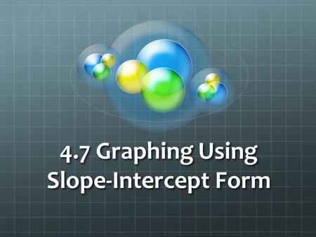 4.7 Graphing Using Slope-Intercept Form. Hopefully you remember from last section, that we can graph a line easily when given: 1. a random point 2. the.