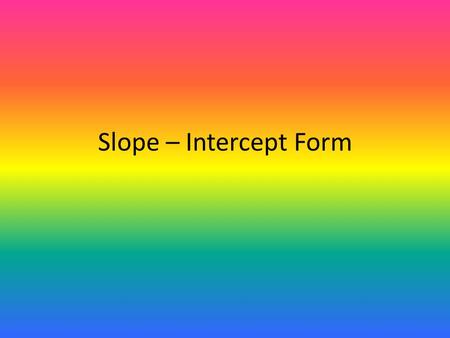 Slope – Intercept Form. Objective: Students will investigate graphs to determine what the coefficients and constants represent in the slope-intercept.