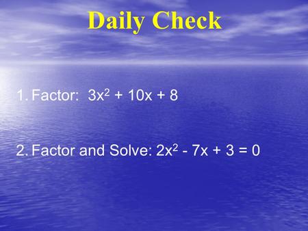 Daily Check 1.Factor: 3x 2 + 10x + 8 2.Factor and Solve: 2x 2 - 7x + 3 = 0.