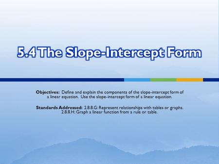 Objectives: Define and explain the components of the slope-intercept form of a linear equation. Use the slope-intercept form of a linear equation. Standards.
