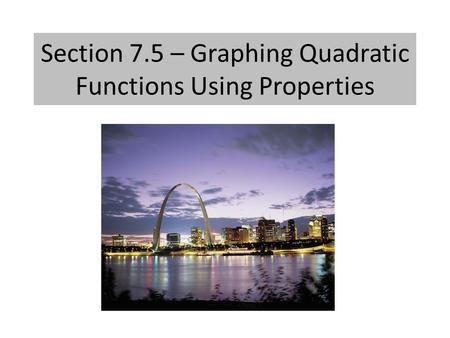 Section 7.5 – Graphing Quadratic Functions Using Properties.