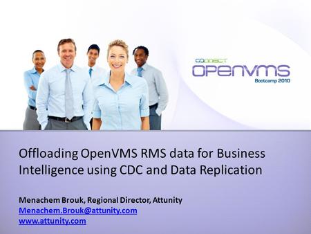 Offloading OpenVMS RMS data for Business Intelligence using CDC and Data Replication Menachem Brouk, Regional Director, Attunity
