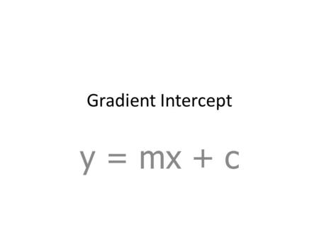 Gradient Intercept y = mx + c. Gradient of a line Graphs y = mx + c x y y intercept: where the graph cuts the Y axis Gradient: the slope (steepness) of.