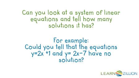 For example: Could you tell that the equations y=2x +1 and y= 2x-7 have no solution? Can you look at a system of linear equations and tell how many solutions.