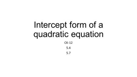 Intercept form of a quadratic equation CK-12 5.4 5.7.