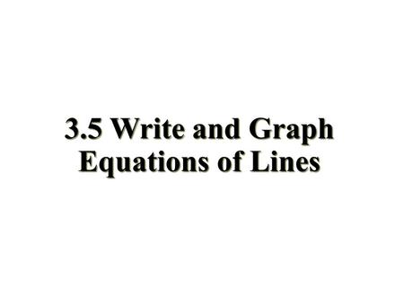 3.5 Write and Graph Equations of Lines